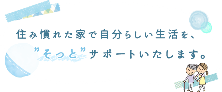 住み慣れた家で自分らしい生活を、