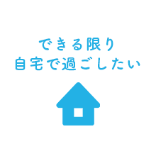 できる限り自宅で過ごしたい