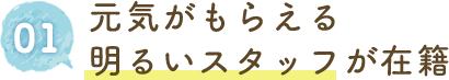 元気がもらえる明るいスタッフが在籍